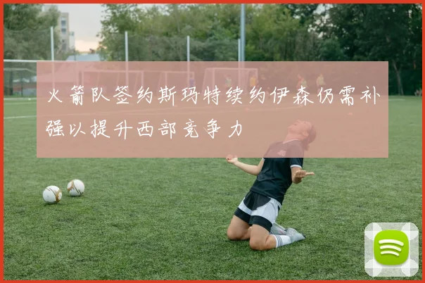 火箭队签约斯玛特续约伊森仍需补强以提升西部竞争力
