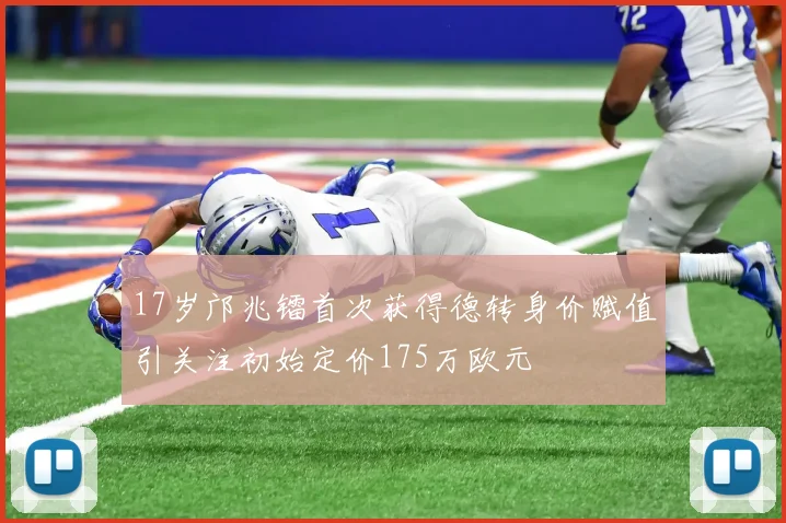 17岁邝兆镭首次获得德转身价赋值引关注初始定价175万欧元