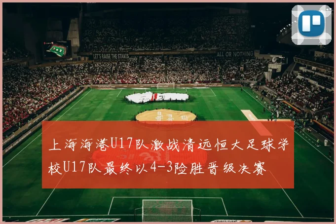 上海海港U17队激战清远恒大足球学校U17队最终以4-3险胜晋级决赛