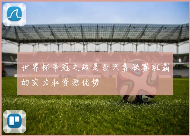 世界杯争冠之路是否只靠联赛班霸的实力和资源优势