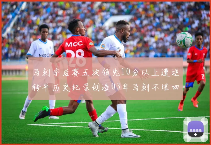 马刺季后赛五次领先10分以上遭逆转平历史纪录创造03年马刺不堪回首的尴尬