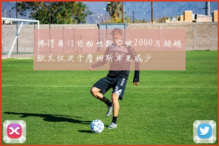 佛得角门将粉丝数突破2000万超越欧文仅次于詹姆斯库里威少