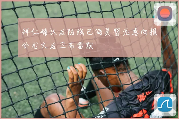 拜仁确认后防线已满员暂无意向报价尤文后卫布雷默